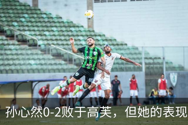 孙心然0-2败于高芙，但她的表现让人刮目相看